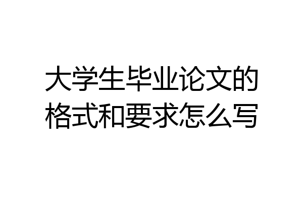 大学生毕业论文的格式和要求怎么写