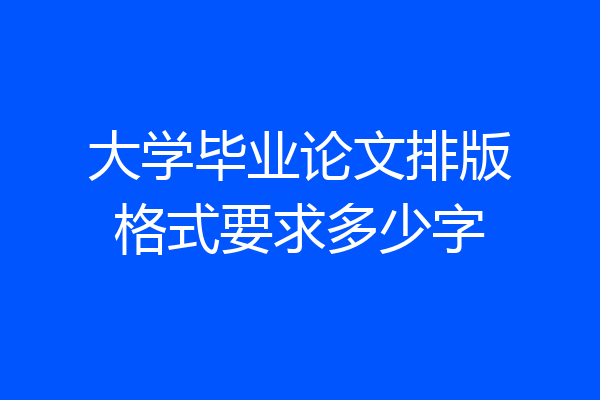 大学毕业论文排版格式要求多少字