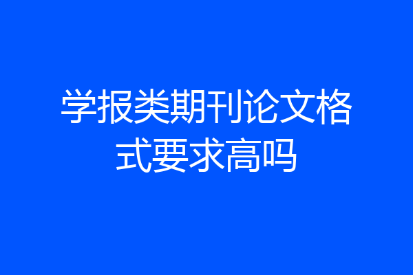 学报类期刊论文格式要求高吗