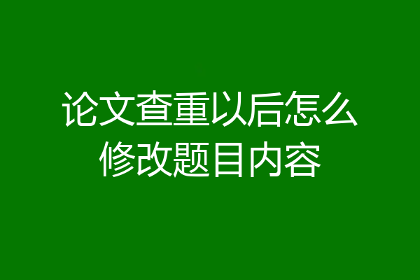 论文查重以后怎么修改题目内容
