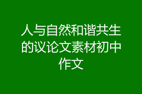 人与自然和谐共生的议论文素材初中作文