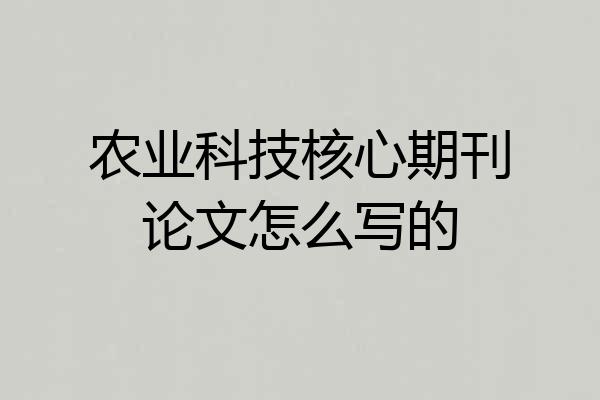 农业科技核心期刊论文怎么写的