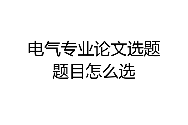 电气专业论文选题题目怎么选