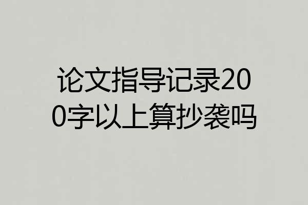 论文指导记录200字以上算抄袭吗