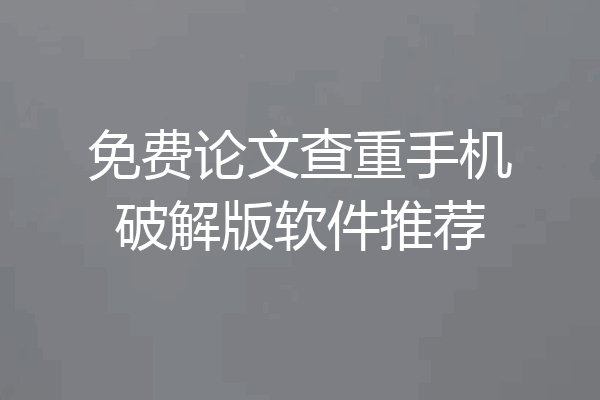 免费论文查重手机破解版软件推荐