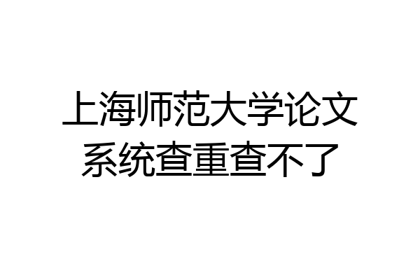 上海师范大学论文系统查重查不了