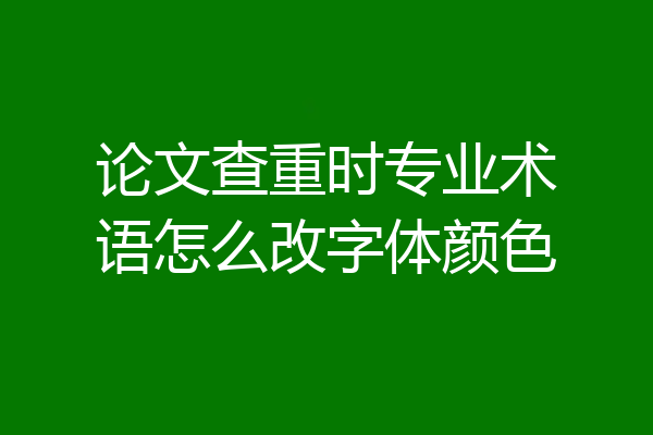 论文查重时专业术语怎么改字体颜色