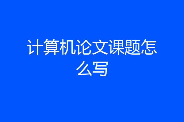 计算机论文课题怎么写
