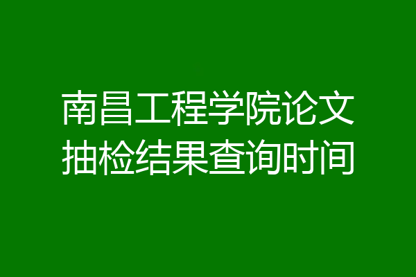 南昌工程学院论文抽检结果查询时间