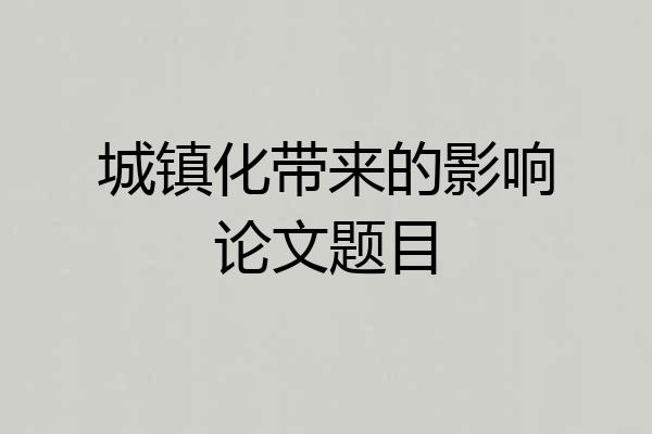 城镇化带来的影响论文题目