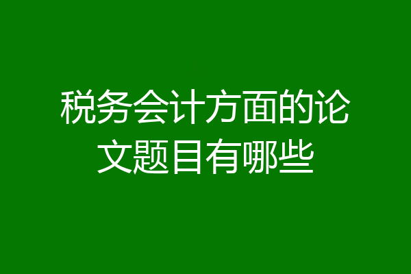 税务会计方面的论文题目有哪些