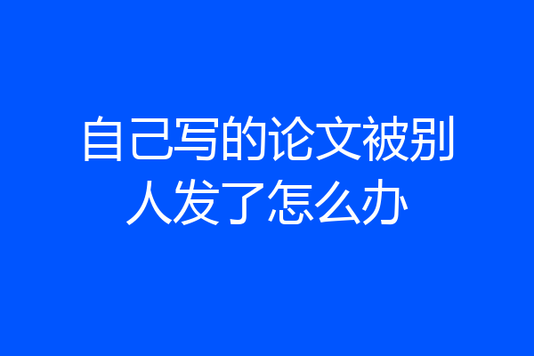 自己写的论文被别人发了怎么办