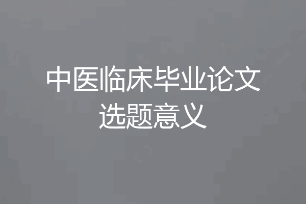 中医临床毕业论文选题意义