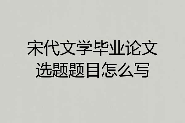 宋代文学毕业论文选题题目怎么写