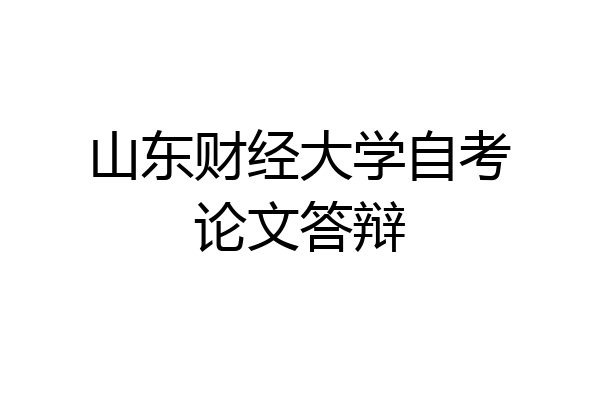 山东财经大学自考论文答辩