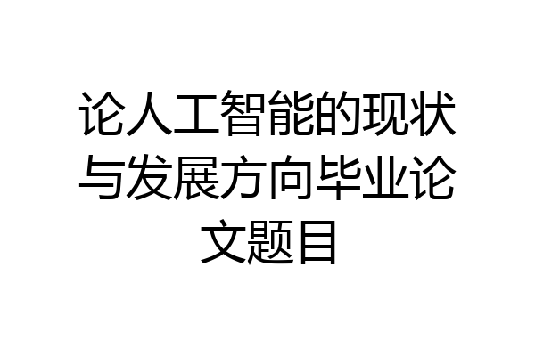 论人工智能的现状与发展方向毕业论文题目