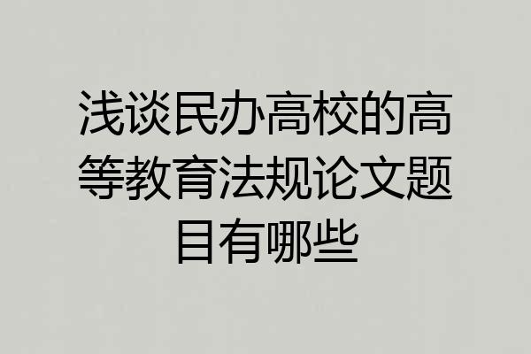 浅谈民办高校的高等教育法规论文题目有哪些