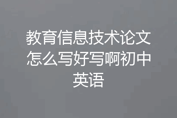 教育信息技术论文怎么写好写啊初中英语