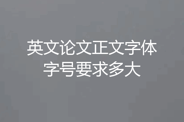 英文论文正文字体字号要求多大