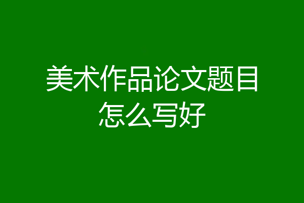 美术作品论文题目怎么写好
