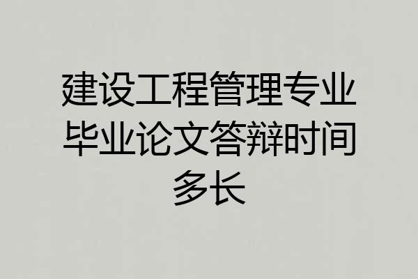 建设工程管理专业毕业论文答辩时间多长
