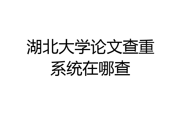 湖北大学论文查重系统在哪查