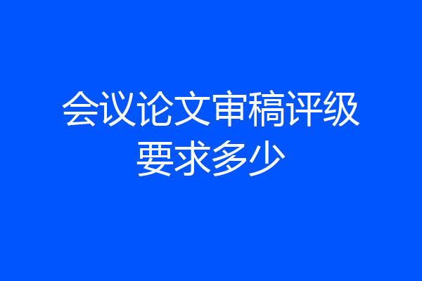 会议论文审稿评级要求多少