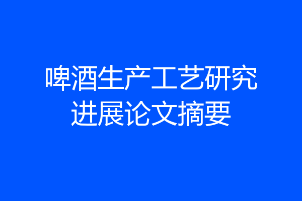啤酒生产工艺研究进展论文摘要