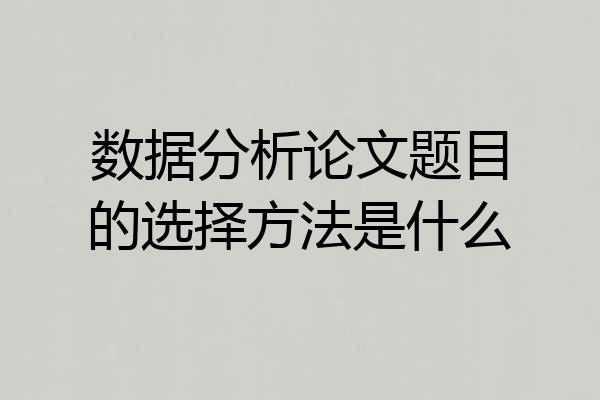 数据分析论文题目的选择方法是什么