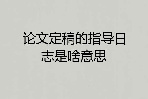 论文定稿的指导日志是啥意思