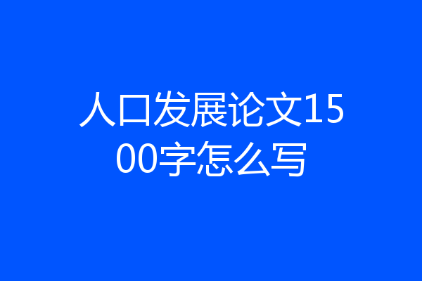 人口发展论文1500字怎么写