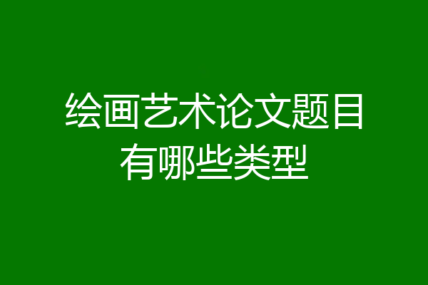 绘画艺术论文题目有哪些类型