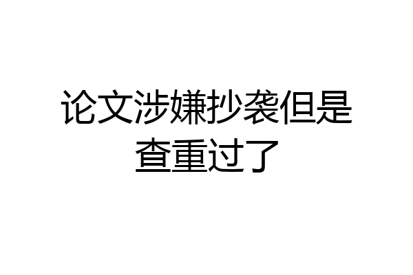 论文涉嫌抄袭但是查重过了