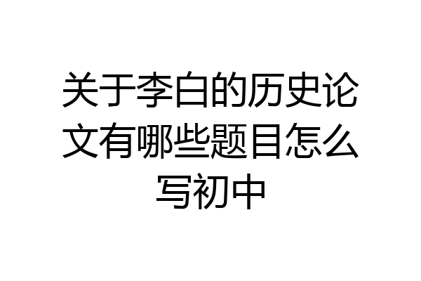 关于李白的历史论文有哪些题目怎么写初中
