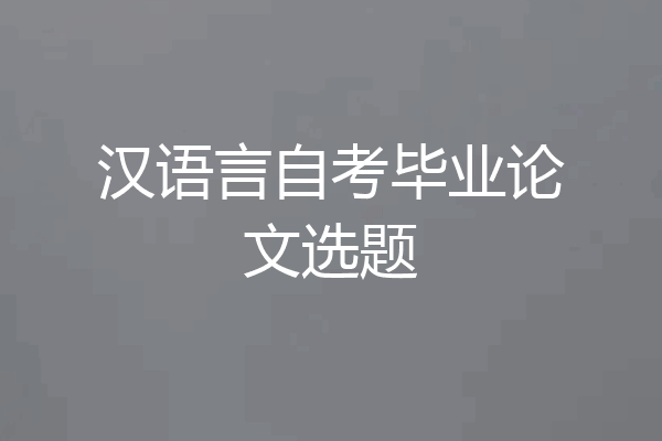 汉语言自考毕业论文选题