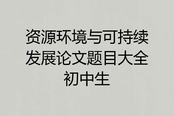 资源环境与可持续发展论文题目大全初中生