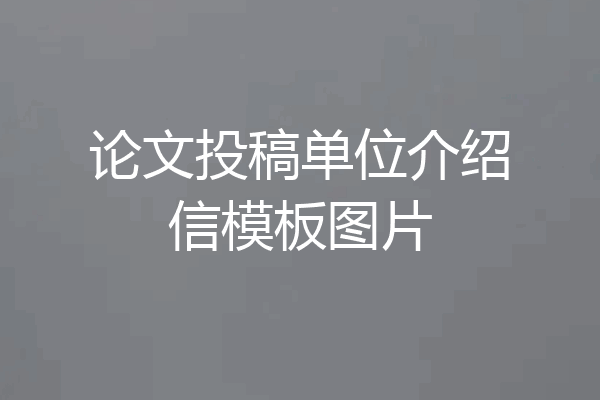 论文投稿单位介绍信模板图片