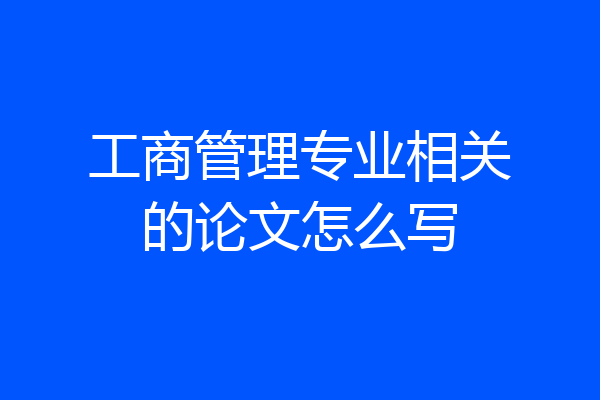 工商管理专业相关的论文怎么写