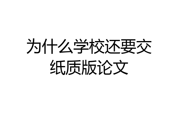 为什么学校还要交纸质版论文
