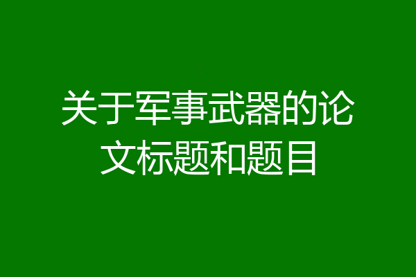 关于军事武器的论文标题和题目