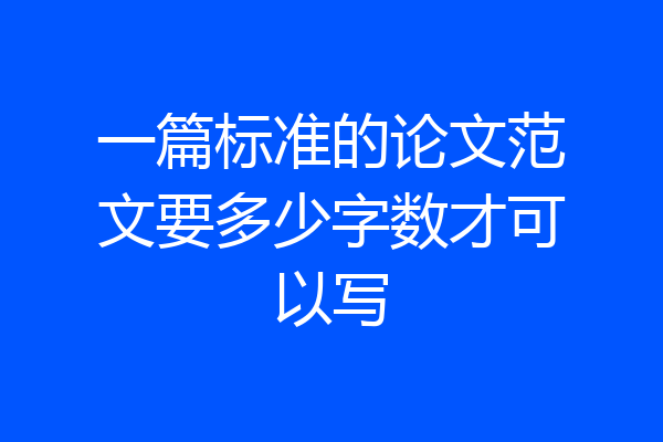 一篇标准的论文范文要多少字数才可以写