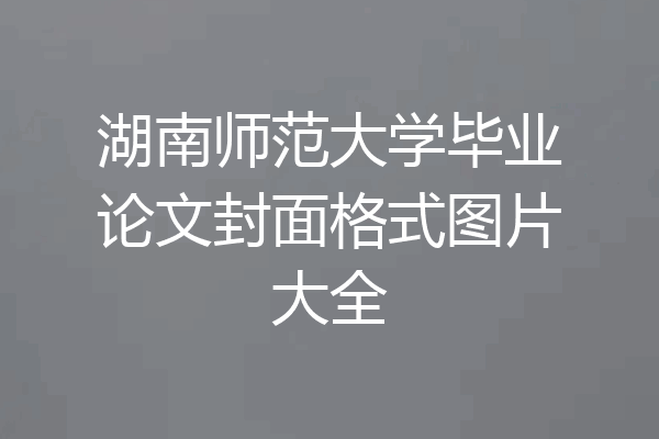 湖南师范大学毕业论文封面格式图片大全