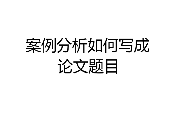 案例分析如何写成论文题目