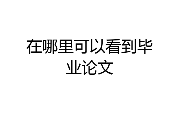 在哪里可以看到毕业论文