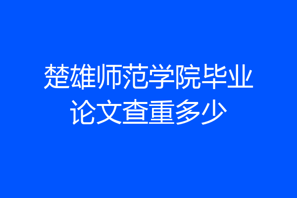 楚雄师范学院毕业论文查重多少