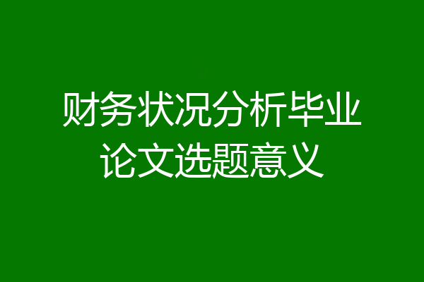 财务状况分析毕业论文选题意义
