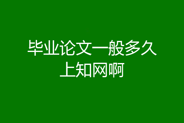 毕业论文一般多久上知网啊