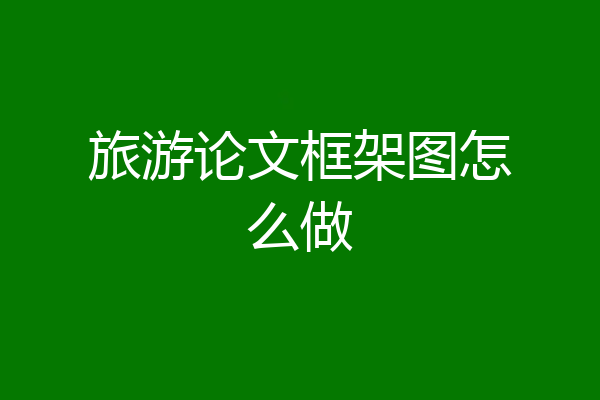 旅游论文框架图怎么做