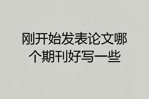 刚开始发表论文哪个期刊好写一些
