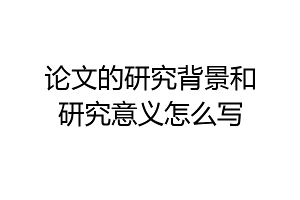 论文的研究背景和研究意义怎么写